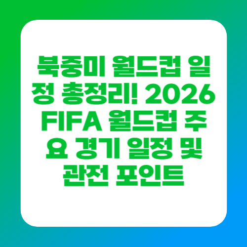 북중미 월드컵 일정 총정리! 2026 FIFA 월드컵 주요 경기 일정 및 관전 포인트