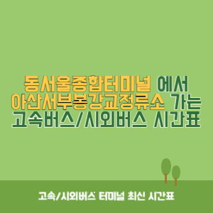 동서울종합터미널에서 아산서부봉강교정류소 가는 고속버스_시외버스 시간표 최신정보