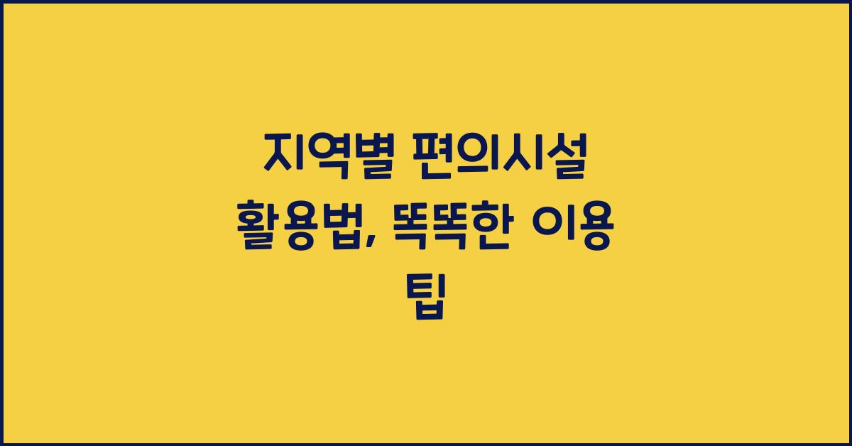 지역별 편의시설 활용법