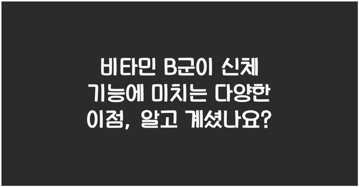 비타민 B군이 신체 기능에 미치는 다양한 이점