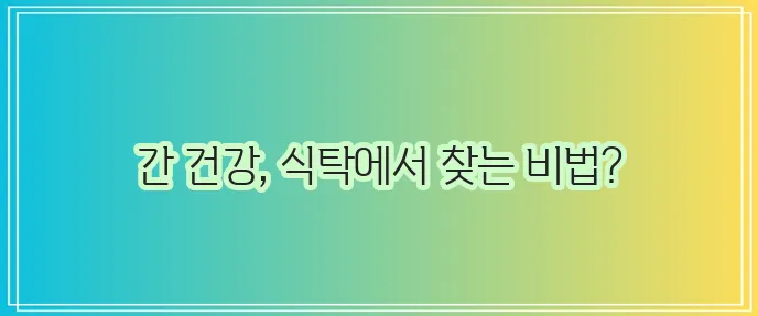 간에 좋은 음식 꼼꼼히 알아봅시다!