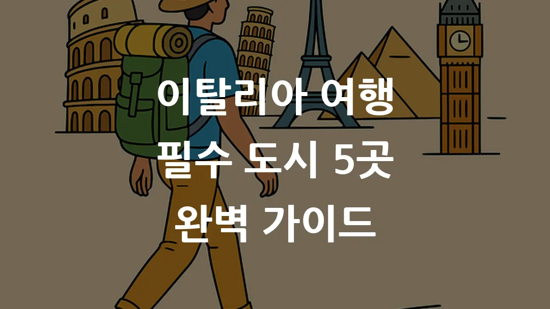 이탈리아 여행 필수 도시 5곳 완벽 가이드