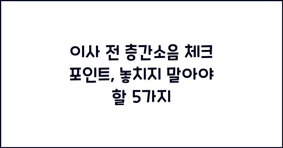 이사 전 층간소음 체크 포인트