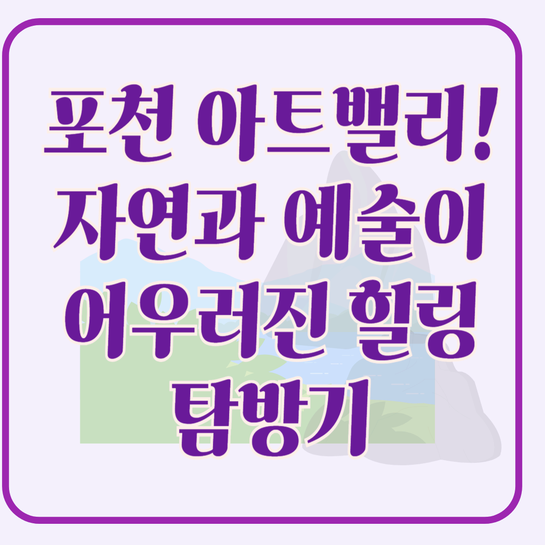포천 아트밸리 ! 자연과 예술이 어우러진 힐링 공간, 포천아트밸리 탐방기