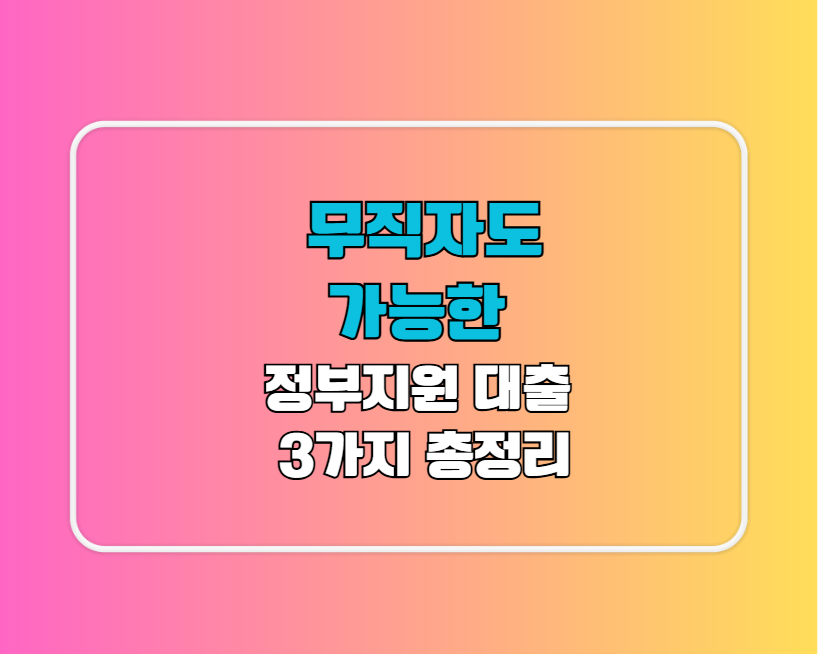 무직자도 가능한 정부지원 대출 3가지 총정리