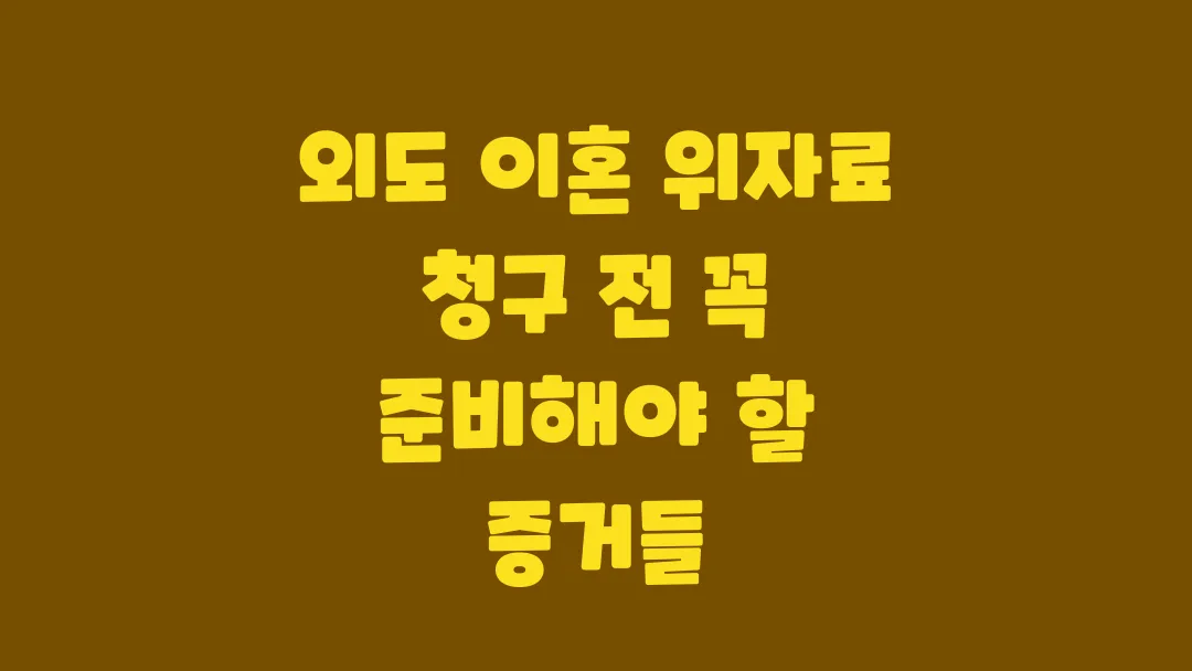 외도 이혼 위자료 청구 전 꼭 준비해야 할 증거들