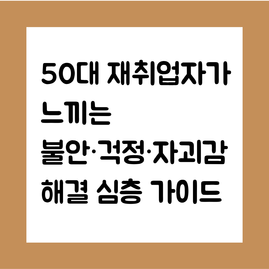 50대 재취업자가 느끼는 불안·걱정·자괴감 해결 심층 가이드