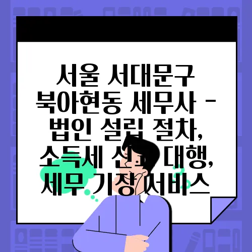 서울 서대문구 북아현동 세무사 - 법인 설립 절차, 소득세 신고 대행, 세무 기장 서비스
