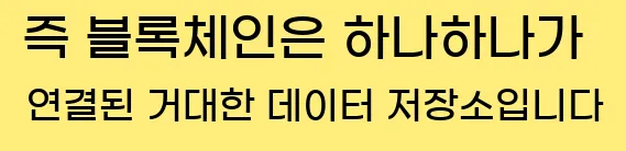  즉, 블록체인은 하나하나가 연결된 거대한 데이터 저장소입니다.