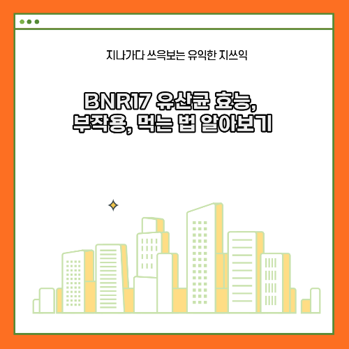 BNR17 유산균 효능, 부작용, 먹는 법 알아보기
