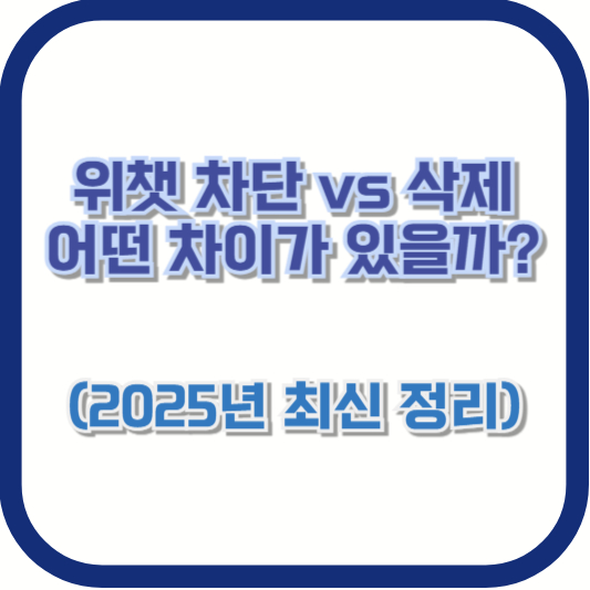 위챗 차단 vs 삭제, 어떤 차이가 있을까? (2025년 최신 정리)