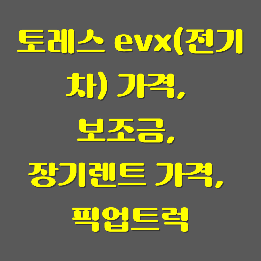 토레스 evx(전기차) 가격, 보조금, 장기렌트 가격, 픽업트럭