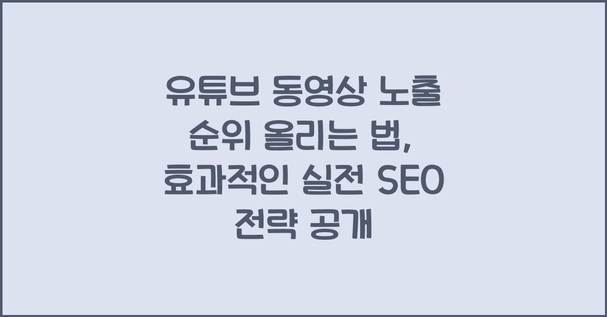 유튜브 동영상 노출 순위 올리는 법, 실전 SEO 전략 공개