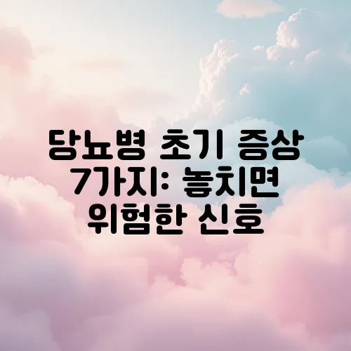 당뇨병 초기 증상 7가지: 놓치면 위험한 신호