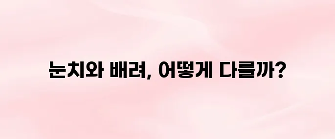 눈치와 배려의 차이│상황별 예시로 쉽게 이해하기