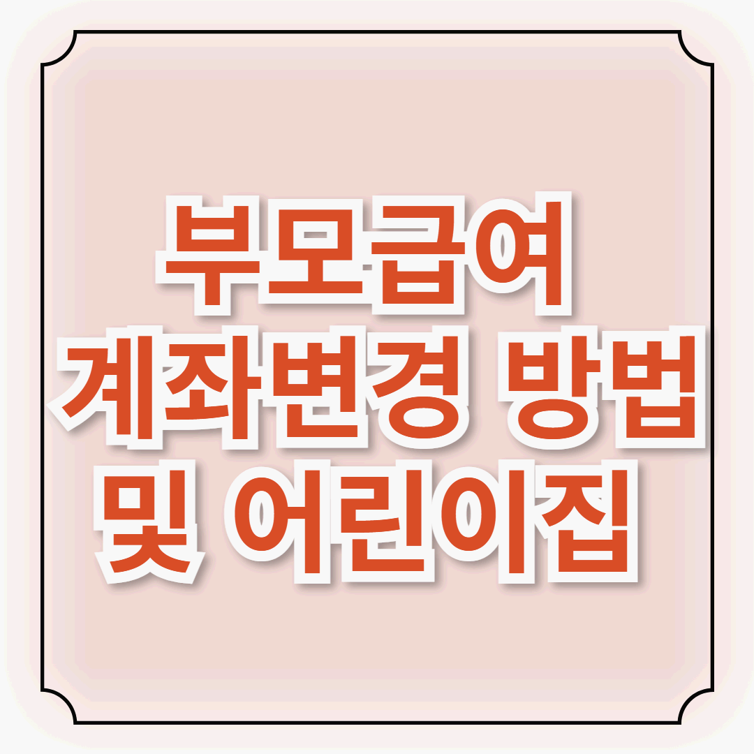 부모급여, 어린이집 다녀도 받을 수 있을까? 계좌변경 방법까지 완벽 정리
