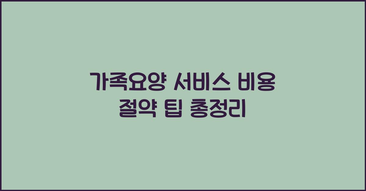 가족요양 서비스 비용 절약 팁