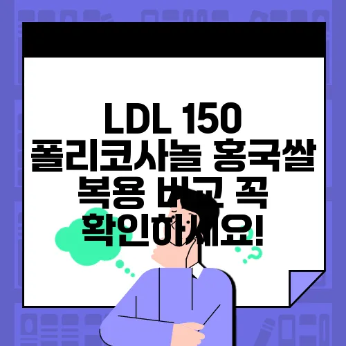 LDL 150 폴리코사놀 홍국쌀 복용 비교 꼭 확인하세요!