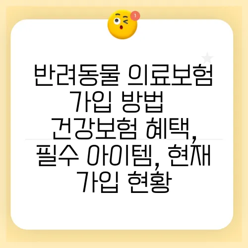 반려동물 의료보험 가입 방법 – 건강보험 혜택, 필수 아이템, 현재 가입 현황