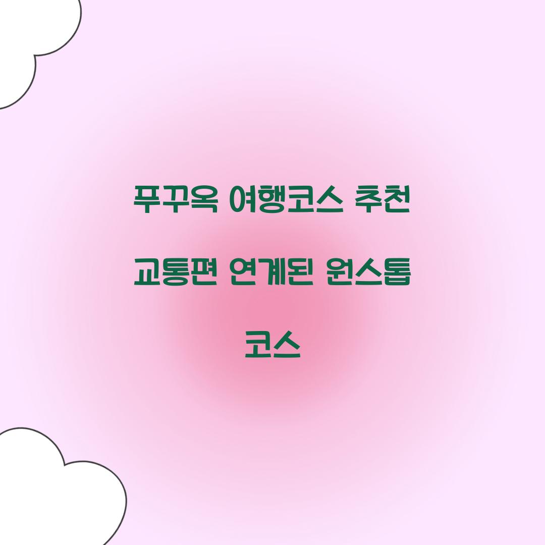 푸꾸옥 여행코스 추천 교통편 연계된 원스톱 코스