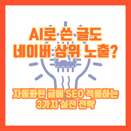 AI로 쓴 글도 네이버 상위 노출? 자동화된 글에 SEO 적용하는 3가지 실전 전략