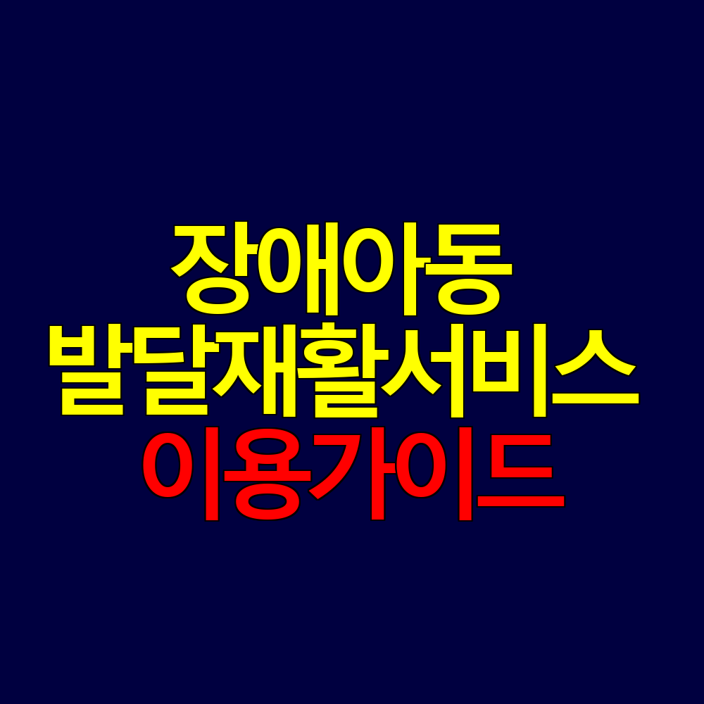 장애아동 발달재활서비스 신청 자격과 이용 방법 총정리