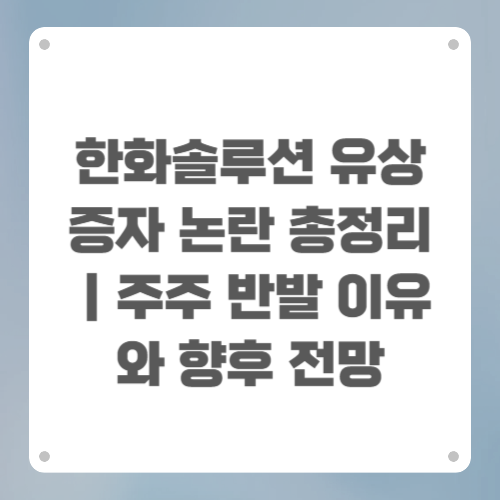 한화솔루션 유상증자 논란 총정리｜주주 반발 이유와 향후 전망
