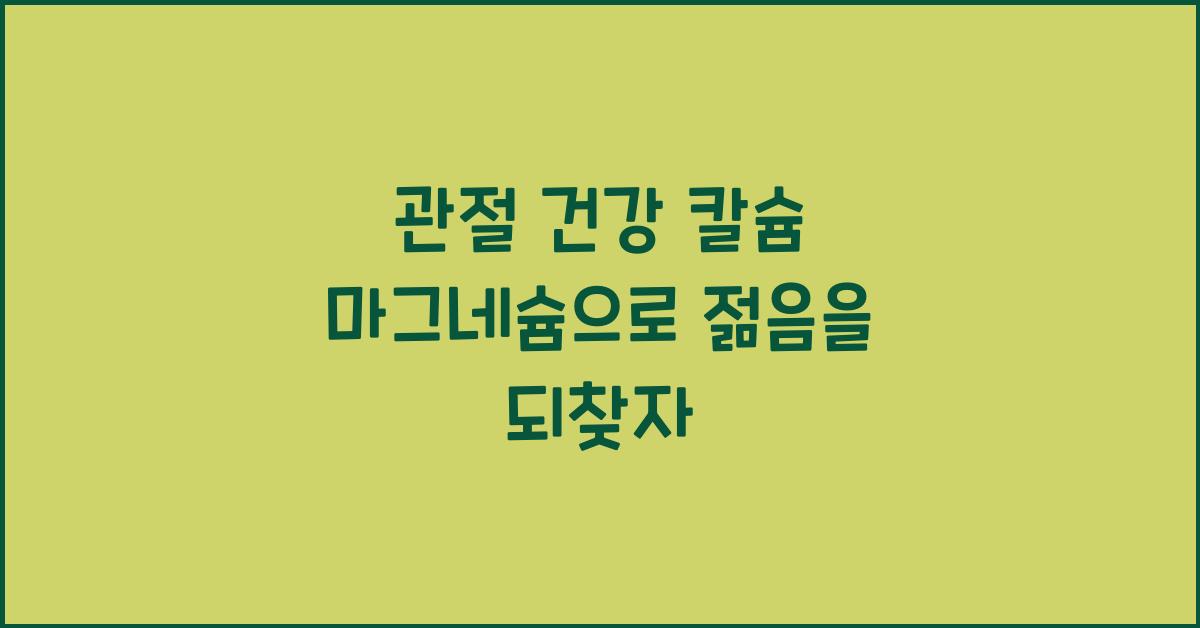 관절 건강 칼슘 마그네슘  