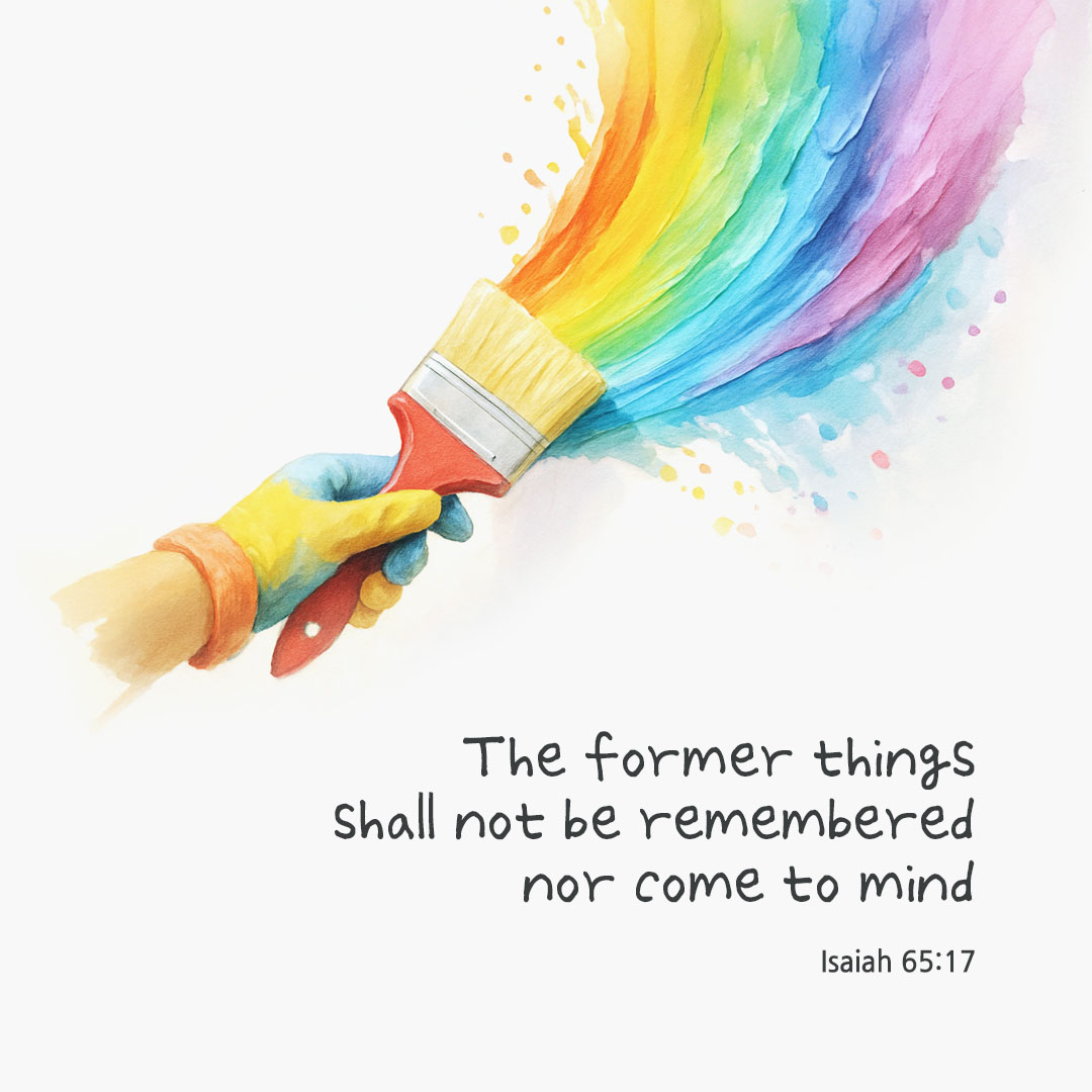 The former things shall not be remembered nor come to mind. (Isaiah 65:17) pieonane Daily Bible quote image