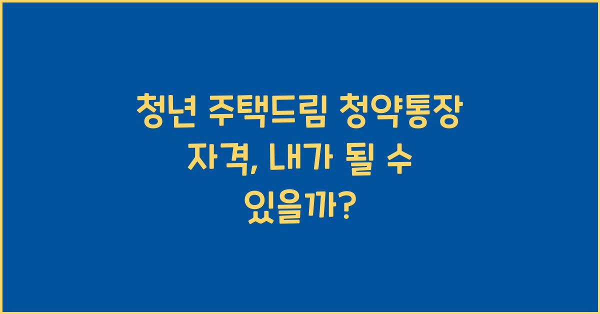 청년 주택드림 청약통장 자격