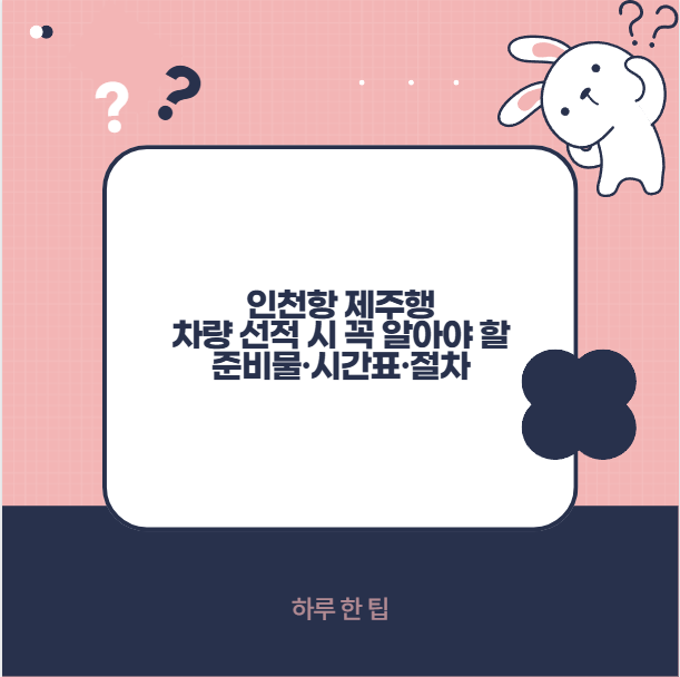 인천항 제주행 차량 선적 준비물 빠진 건 없을까