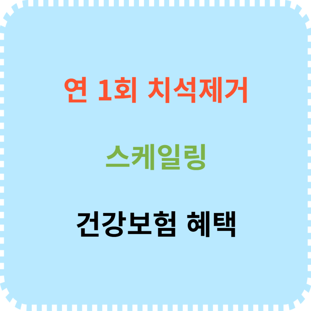 치석제거 스케일링 건강보험 혜택 안내