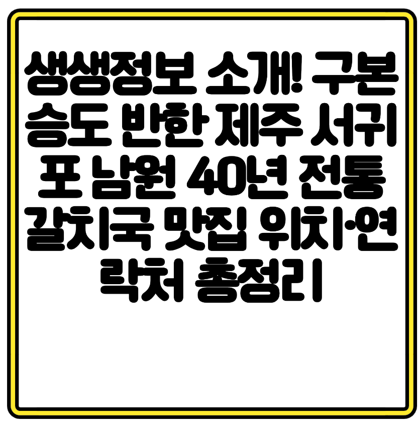 생생정보 소개! 구본승도 반한 제주 서귀포 남원 40년 전통 갈치국 맛집 위치·연락처 총정리