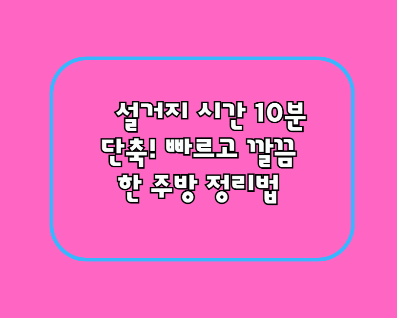 설거지 시간 10분 단축! 빠르고 깔끔한 주방 정리법