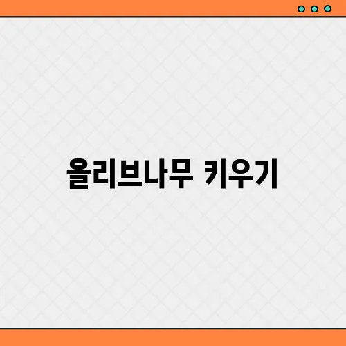 올리브나무 키우기, 물주기 가지치기 가이드