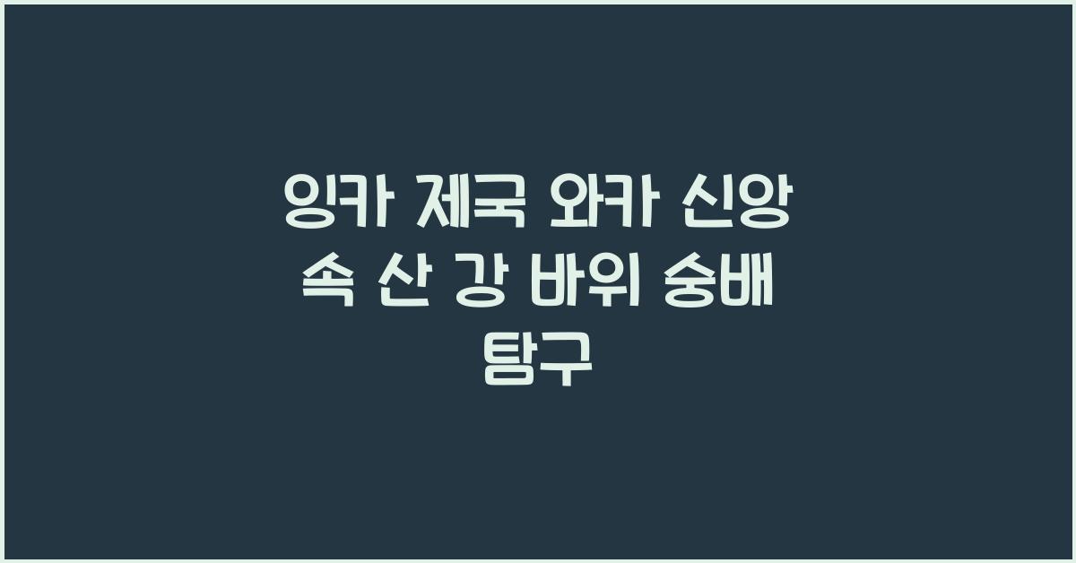 잉카 제국 와카 신앙 산 강 바위 등 자연물 숭배 체계