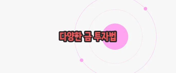 금 투자 방법 한번 정확하게 알아보도록 하죠