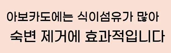  아보카도에는 식이섬유가 많아 숙변 제거에 효과적입니다