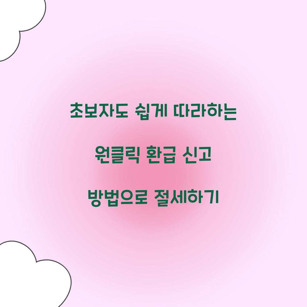 초보자도 쉽게 따라하는 원클릭 환급 신고 방법