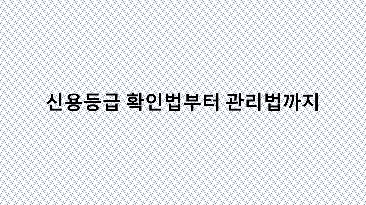 내 신용등급, 제대로 관리하고 있나요? 신용점수 관리의 모든 것