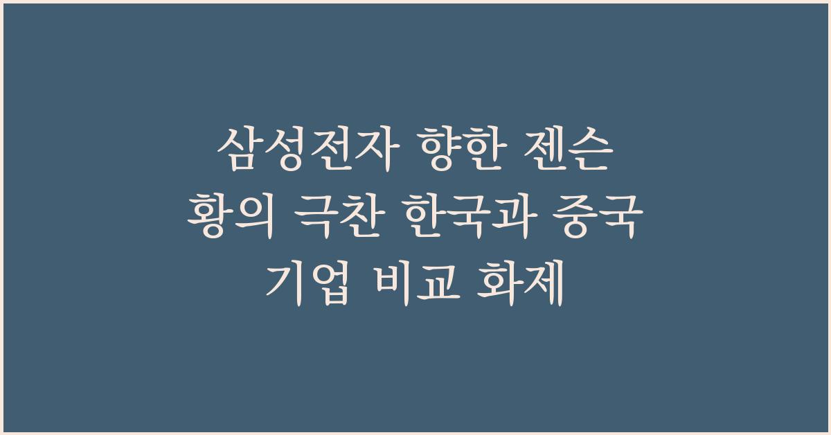 삼성전자 향한 젠슨 황의 극찬 한국과 중국 기업 비교 화제