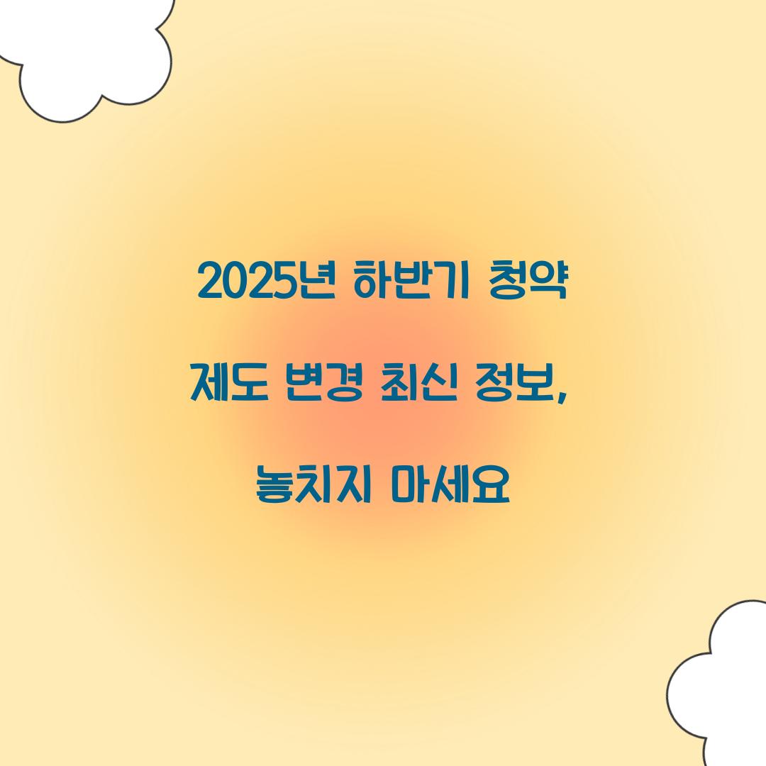 2025년 하반기 청약 제도 변경 최신 정보