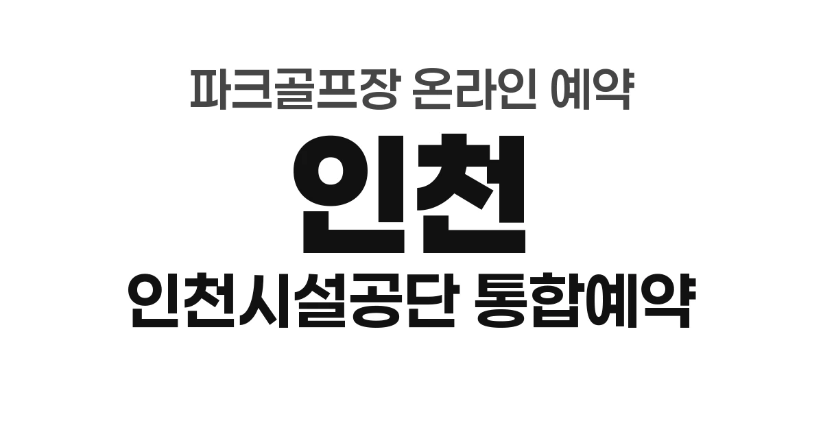 인천광역시 파크골프장 온라인 예약 총정리 (2026년) &mdash; 인천시설공단 통합예약