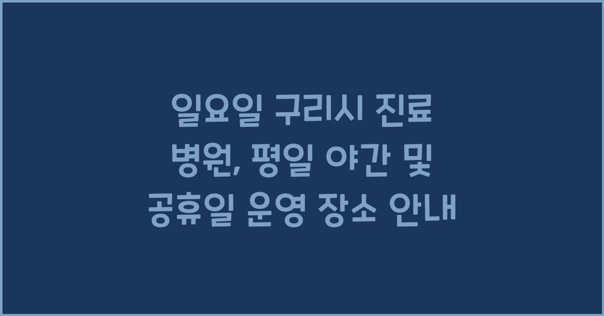 일요일 구리시 진료 병원 평일 야간 공휴일 운영하는 곳