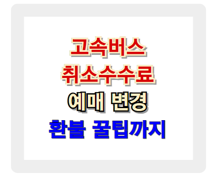 고속버스 취소 수수료 총정리! 예매 변경과 환불 방법까지