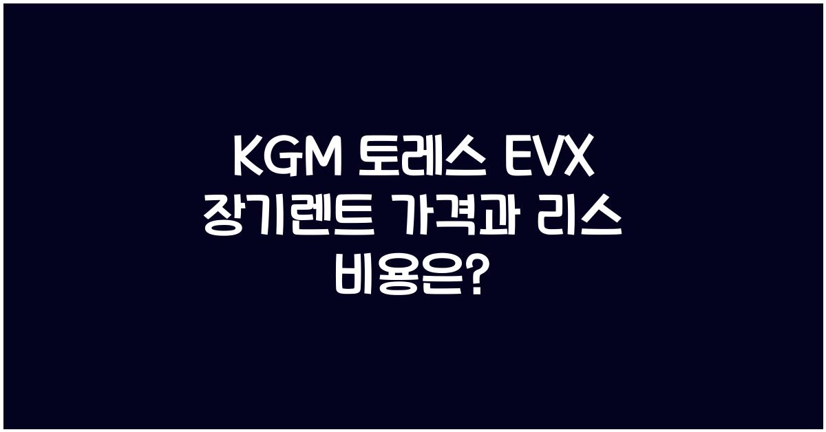 KGM 토레스 EVX 장기렌트 가격, 리스 비용