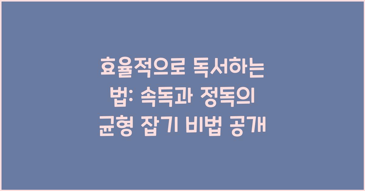 효율적으로 독서하는 법: 속독과 정독의 균형 잡기