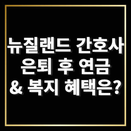 뉴질랜드 간호사로 은퇴 후 연금 &amp; 복지 혜택은 어떨까?