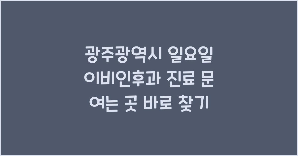 광주광역시 일요일 이비인후과 진료 문 여는 곳 찾기