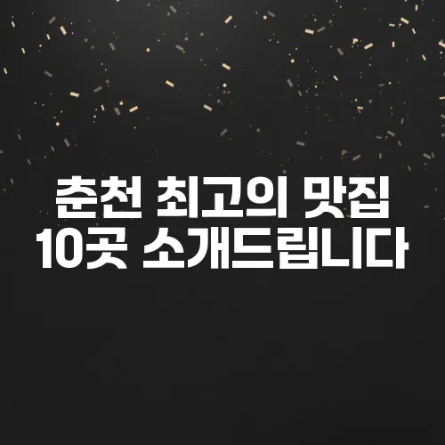 춘천 최고의 맛집 10곳 소개드립니다